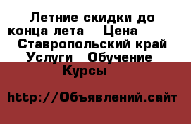 Летние скидки до конца лета! › Цена ­ 100 - Ставропольский край Услуги » Обучение. Курсы   